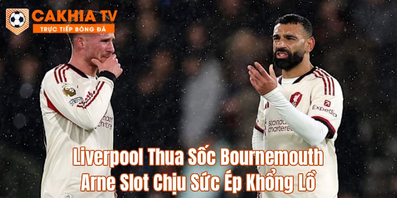 Liverpool Thua Sốc Bournemouth