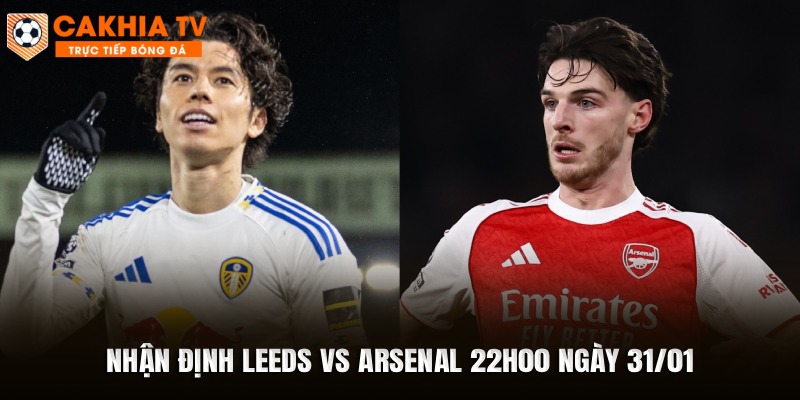 Nhận Định Leeds vs Arsenal 22h00 Ngày 31/01
