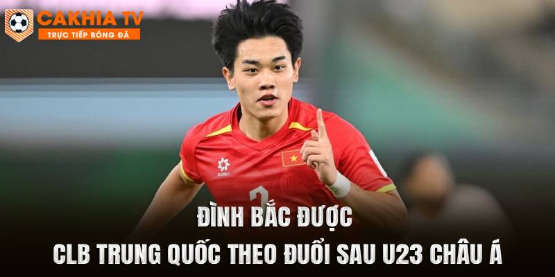 Đình Bắc Được CLB Trung Quốc Theo Đuổi Sau U23 Châu Á