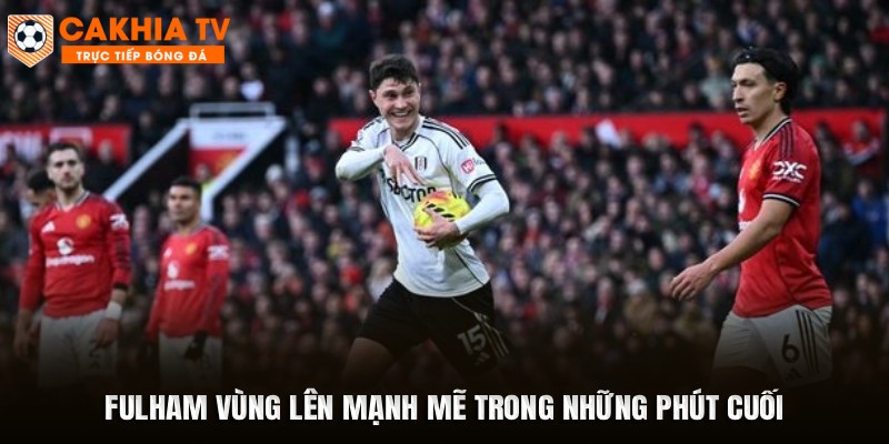 Fulham vùng lên mạnh mẽ trong những phút cuối