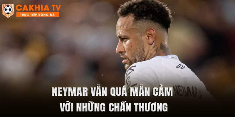 Neymar vẫn quá mẫn cảm với những chấn thương
