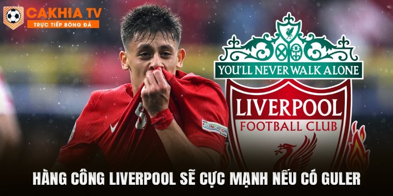 Hàng công Liverpool sẽ cực mạnh nếu có Guler