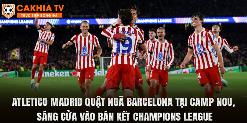 Atletico Madrid Sáng Cửa Vào Bán Kết Champions League