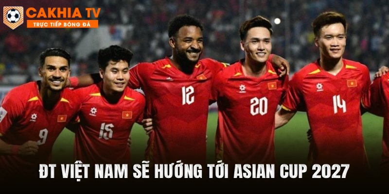 ĐT Việt Nam sẽ hướng tới Asian Cup 2027