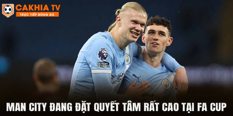 Man City đang đặt quyết tâm rất cao tại FA Cup